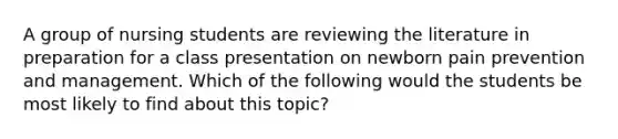 A group of nursing students are reviewing the literature in preparation for a class presentation on newborn pain prevention and management. Which of the following would the students be most likely to find about this topic?