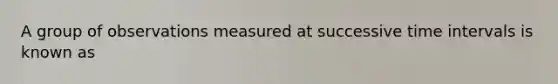 A group of observations measured at successive <a href='https://www.questionai.com/knowledge/kistlM8mUs-time-interval' class='anchor-knowledge'>time interval</a>s is known as