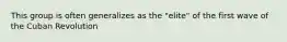 This group is often generalizes as the "elite" of the first wave of the Cuban Revolution