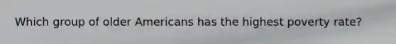 Which group of older Americans has the highest poverty rate?