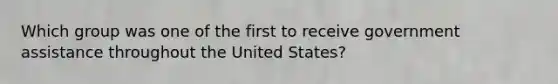 Which group was one of the first to receive government assistance throughout the United States?