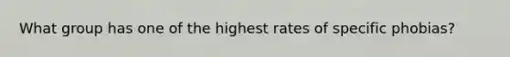 What group has one of the highest rates of specific phobias?