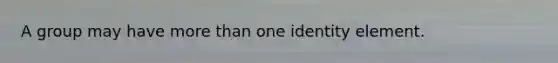 A group may have <a href='https://www.questionai.com/knowledge/keWHlEPx42-more-than' class='anchor-knowledge'>more than</a> one identity element.