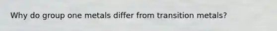 Why do group one metals differ from transition metals?