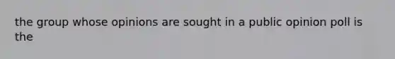 the group whose opinions are sought in a public opinion poll is the