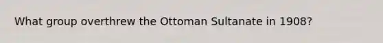 What group overthrew the Ottoman Sultanate in 1908?