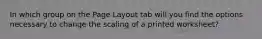 In which group on the Page Layout tab will you find the options necessary to change the scaling of a printed worksheet?