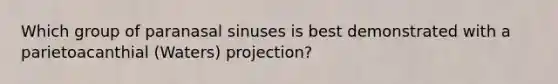 Which group of paranasal sinuses is best demonstrated with a parietoacanthial (Waters) projection?