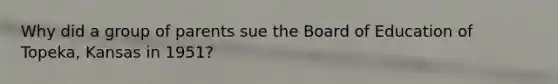 Why did a group of parents sue the Board of Education of Topeka, Kansas in 1951?