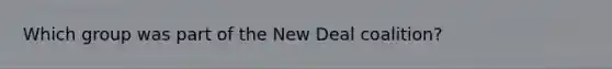 Which group was part of the New Deal coalition?