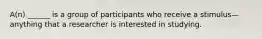 A(n) ______ is a group of participants who receive a stimulus—anything that a researcher is interested in studying.