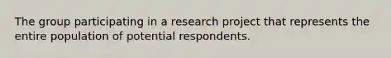 The group participating in a research project that represents the entire population of potential respondents.