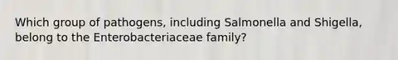 Which group of pathogens, including Salmonella and Shigella, belong to the Enterobacteriaceae family?