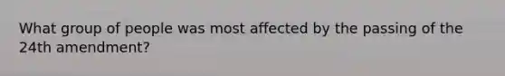 What group of people was most affected by the passing of the 24th amendment?