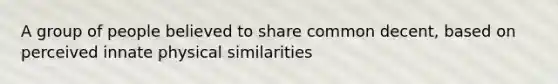 A group of people believed to share common decent, based on perceived innate physical similarities