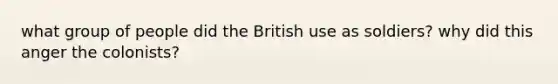 what group of people did the British use as soldiers? why did this anger the colonists?