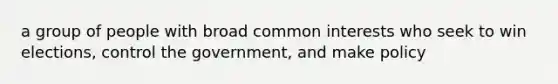 a group of people with broad common interests who seek to win elections, control the government, and make policy