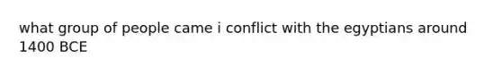 what group of people came i conflict with the egyptians around 1400 BCE