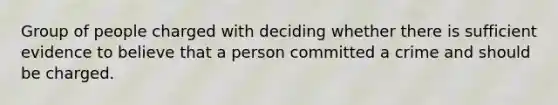 Group of people charged with deciding whether there is sufficient evidence to believe that a person committed a crime and should be charged.