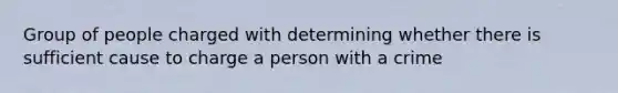 Group of people charged with determining whether there is sufficient cause to charge a person with a crime