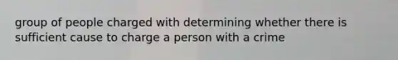 group of people charged with determining whether there is sufficient cause to charge a person with a crime