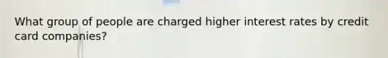 What group of people are charged higher interest rates by credit card companies?