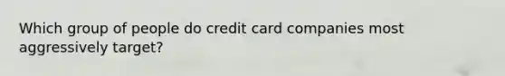 Which group of people do credit card companies most aggressively target?