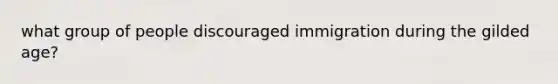 what group of people discouraged immigration during the gilded age?