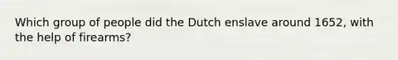 Which group of people did the Dutch enslave around 1652, with the help of firearms?