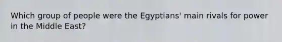 Which group of people were the Egyptians' main rivals for power in the Middle East?