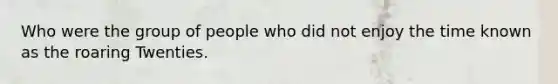 Who were the group of people who did not enjoy the time known as the roaring Twenties.