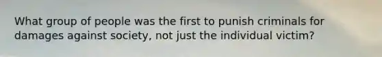 What group of people was the first to punish criminals for damages against society, not just the individual victim?