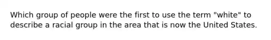 Which group of people were the first to use the term "white" to describe a racial group in the area that is now the United States.