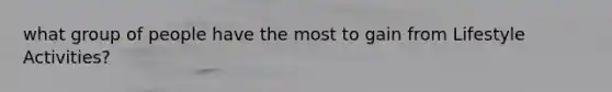 what group of people have the most to gain from Lifestyle Activities?