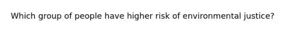 Which group of people have higher risk of environmental justice?