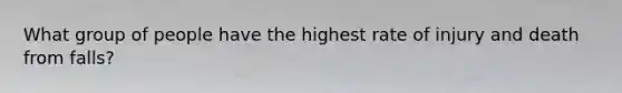 What group of people have the highest rate of injury and death from falls?