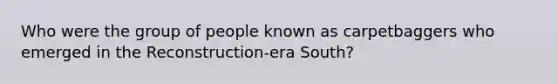 Who were the group of people known as carpetbaggers who emerged in the Reconstruction-era South?