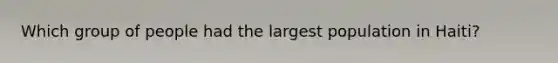 Which group of people had the largest population in Haiti?