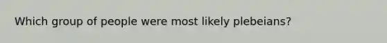 Which group of people were most likely plebeians?