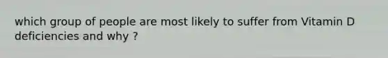 which group of people are most likely to suffer from Vitamin D deficiencies and why ?