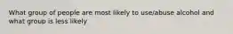 What group of people are most likely to use/abuse alcohol and what group is less likely