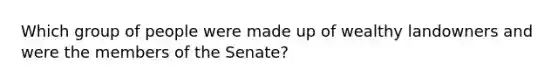 Which group of people were made up of wealthy landowners and were the members of the Senate?