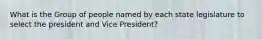 What is the Group of people named by each state legislature to select the president and Vice President?