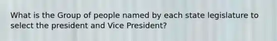 What is the Group of people named by each state legislature to select the president and Vice President?