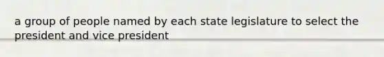 a group of people named by each state legislature to select the president and vice president