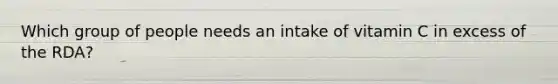 Which group of people needs an intake of vitamin C in excess of the RDA?