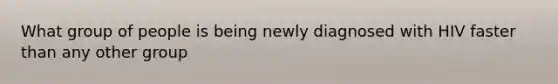 What group of people is being newly diagnosed with HIV faster than any other group