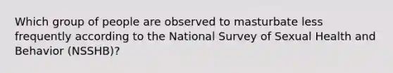 Which group of people are observed to masturbate less frequently according to the National Survey of Sexual Health and Behavior (NSSHB)?