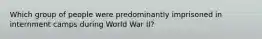 Which group of people were predominantly imprisoned in internment camps during World War II?