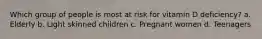 Which group of people is most at risk for vitamin D deficiency? a. Elderly b. Light skinned children c. Pregnant women d. Teenagers